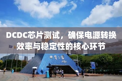 DCDC芯片测试，确保电源转换效率与稳定性的核心环节