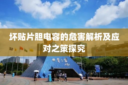 坏贴片胆电容的危害解析及应对之策探究