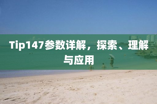 Tip147参数详解，探索、理解与应用