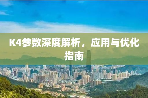 K4参数深度解析，应用与优化指南