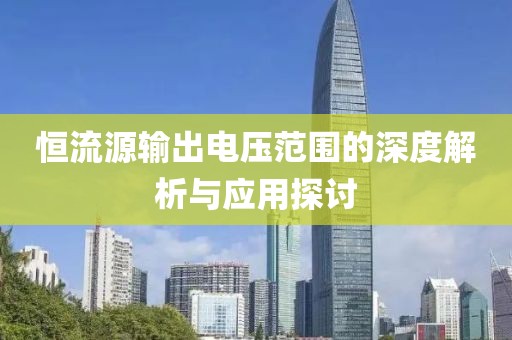 恒流源输出电压范围的深度解析与应用探讨