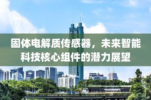 固体电解质传感器，未来智能科技核心组件的潜力展望
