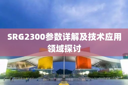 SRG2300参数详解及技术应用领域探讨