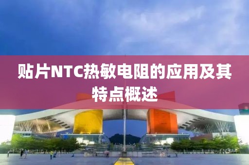 贴片NTC热敏电阻的应用及其特点概述
