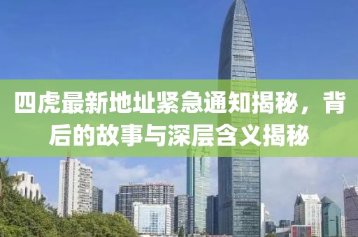 四虎最新地址紧急通知揭秘，背后的故事与深层含义揭秘