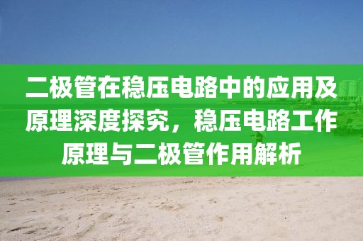 二极管在稳压电路中的应用及原理深度探究，稳压电路工作原理与二极管作用解析