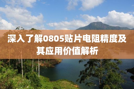 深入了解0805贴片电阻精度及其应用价值解析