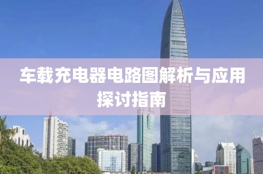 车载充电器电路图解析与应用探讨指南