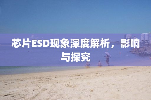 芯片ESD现象深度解析,影响与探究