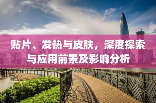 贴片、发热与皮肤,深度探索与应用前景及影响分析