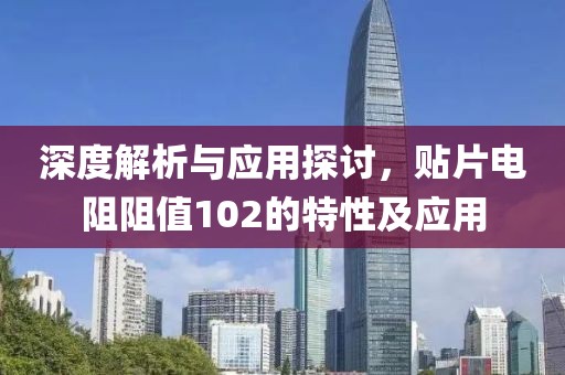 深度解析与应用探讨,贴片电阻阻值102的特性及应用