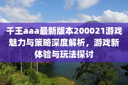 千王aaa最新版本200021游戏魅力与策略深度解析，游戏新体验与玩法探讨