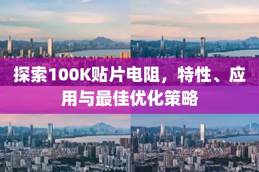 探索100K贴片电阻,特性、应用与最佳优化策略