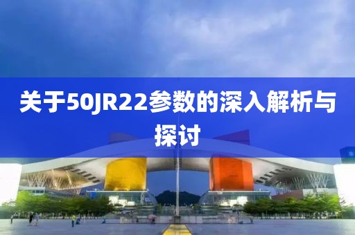 关于50JR22参数的深入解析与探讨