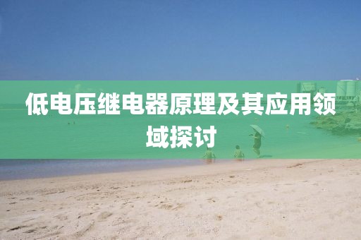 低电压继电器原理及其应用领域探讨