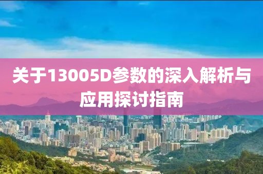 关于13005D参数的深入解析与应用探讨指南