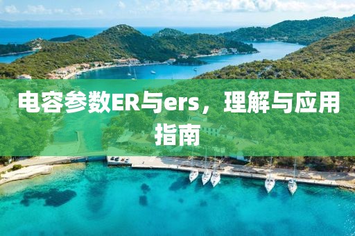 电容参数ER与ers,理解与应用指南