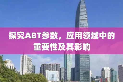 探究ABT参数,应用领域中的重要性及其影响