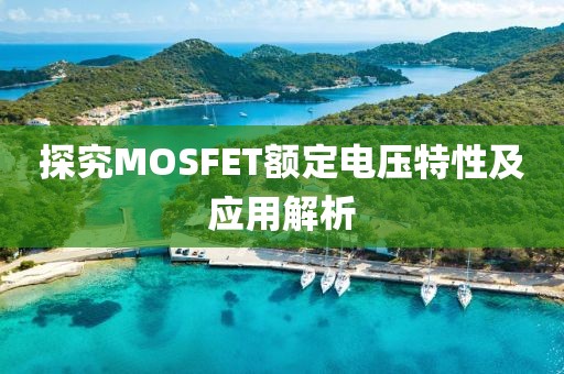 探究MOSFET额定电压特性及应用解析