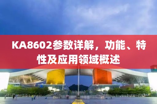 KA8602参数详解，功能、特性及应用领域概述