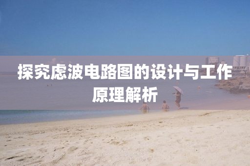 探究虑波电路图的设计与工作原理解析