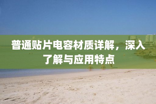 普通贴片电容材质详解,深入了解与应用特点