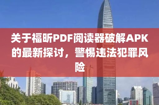 关于福昕PDF阅读器破解APK的最新探讨，警惕违法犯罪风险