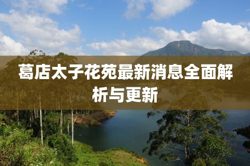 葛店太子花苑最新消息全面解析与更新
