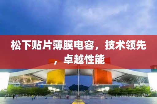 松下贴片薄膜电容，技术领先，卓越性能