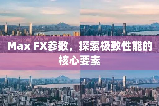 Max FX参数，探索极致性能的核心要素