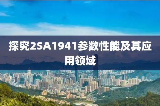 探究2SA1941参数性能及其应用领域