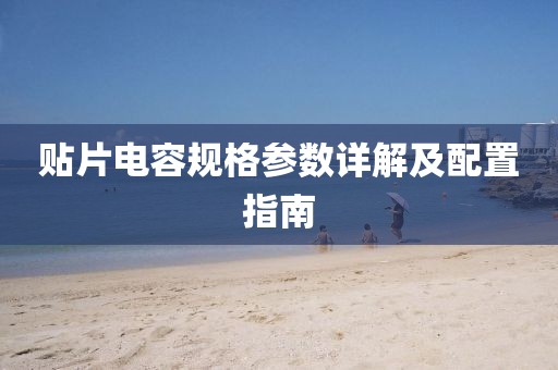 贴片电容规格参数详解及配置指南