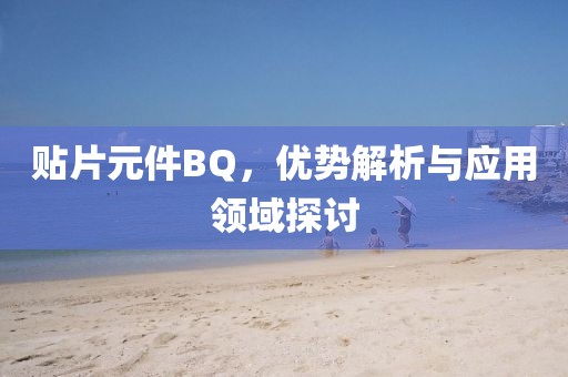 贴片元件BQ,优势解析与应用领域探讨