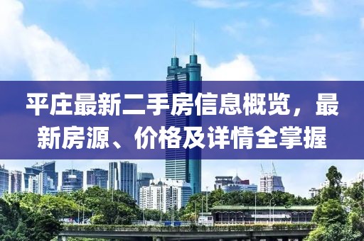平庄最新二手房信息概览，最新房源、价格及详情全掌握