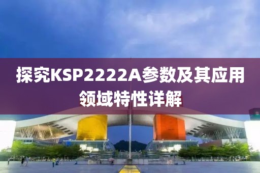 探究KSP2222A参数及其应用领域特性详解