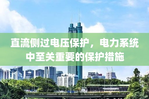 直流侧过电压保护，电力系统中至关重要的保护措施