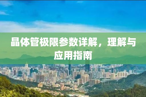 晶体管极限参数详解，理解与应用指南