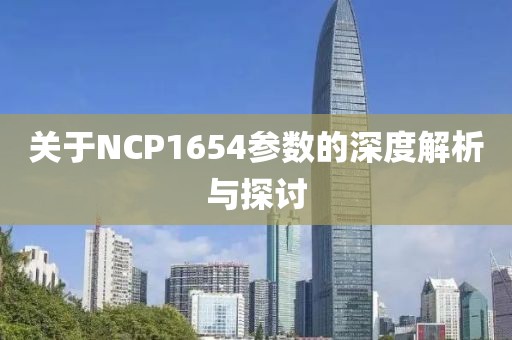 关于NCP1654参数的深度解析与探讨