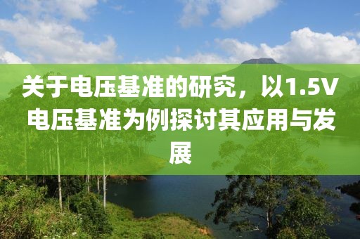 关于电压基准的研究，以1.5V电压基准为例探讨其应用与发展