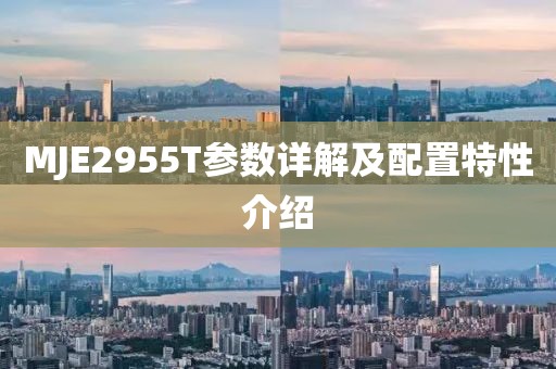 MJE2955T参数详解及配置特性介绍