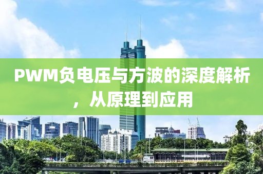 PWM负电压与方波的深度解析，从原理到应用