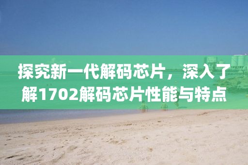 探究新一代解码芯片，深入了解1702解码芯片性能与特点