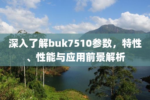 深入了解buk7510参数，特性、性能与应用前景解析