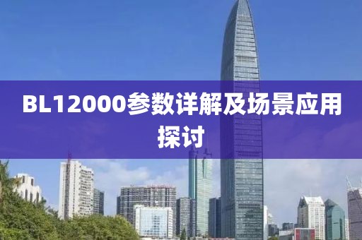 BL12000参数详解及场景应用探讨