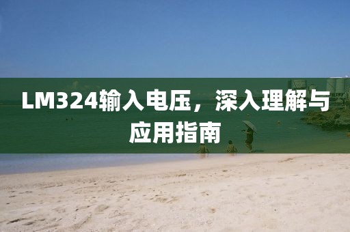 LM324输入电压，深入理解与应用指南