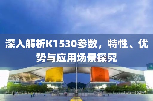 深入解析K1530参数，特性、优势与应用场景探究
