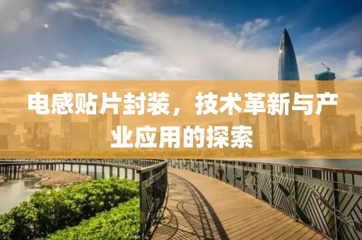 电感贴片封装，技术革新与产业应用的探索