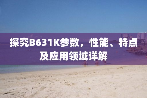 探究B631K参数，性能、特点及应用领域详解