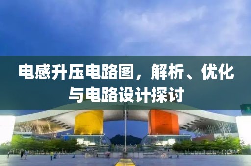 电感升压电路图，解析、优化与电路设计探讨