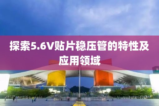 探索5.6V贴片稳压管的特性及应用领域